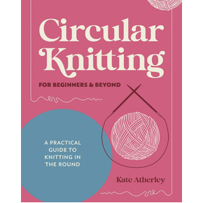 Circular Knitting for Beginners and Beyond by Kate Atherley