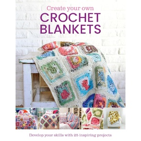 Create Your Own Crochet Blankets: Develop Your Skills with 25 Inspiring Projects