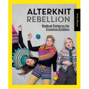 Alterknit Rebellion: Radical Patterns for Creative Knitters by Anna Bauer