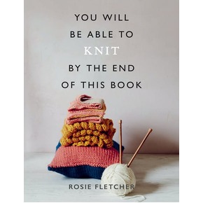 You Will Be Able to Knit By The End Of This Book by Rosie Fletcher